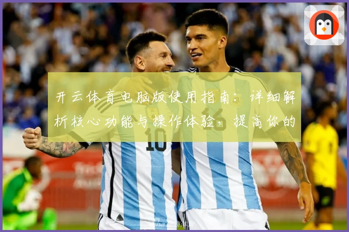 开云体育电脑版使用指南：详细解析核心功能与操作体验，提高你的使用效率