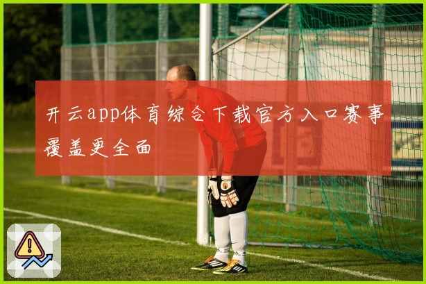 开云app体育综合下载官方入口赛事覆盖更全面