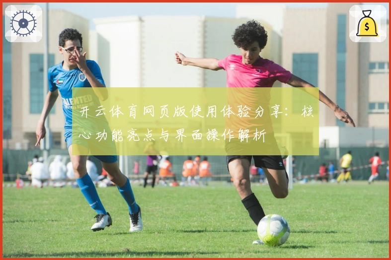 开云体育网页版使用体验分享：核心功能亮点与界面操作解析