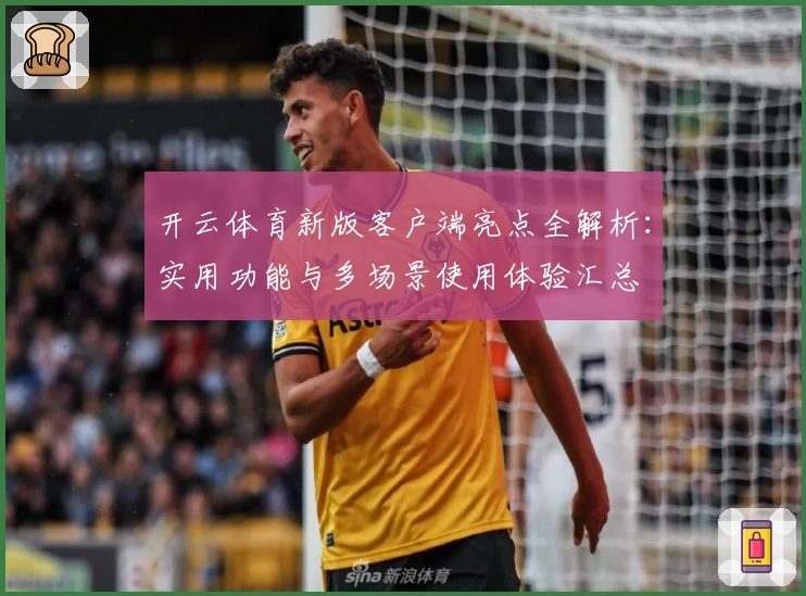 开云体育新版客户端亮点全解析：实用功能与多场景使用体验汇总