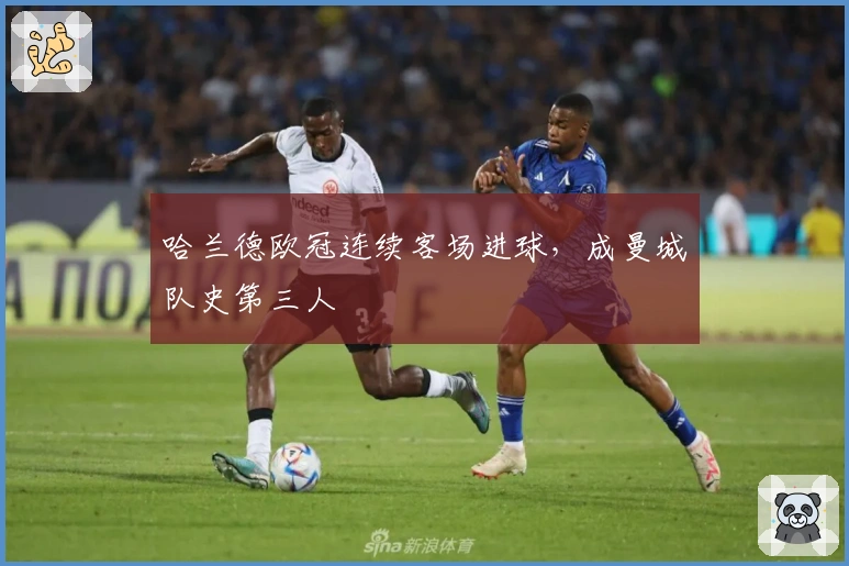 哈兰德欧冠连续客场进球，成曼城队史第三人