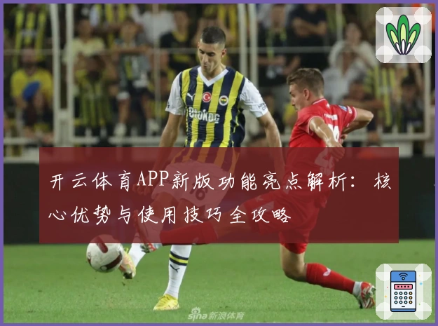 开云体育APP新版功能亮点解析：核心优势与使用技巧全攻略