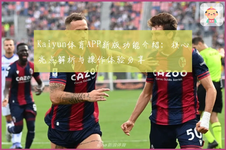 Kaiyun体育APP新版功能介绍：核心亮点解析与操作体验分享