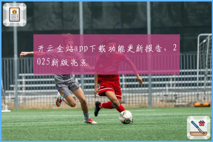 开云全站app下载功能更新报告，2025新版亮点