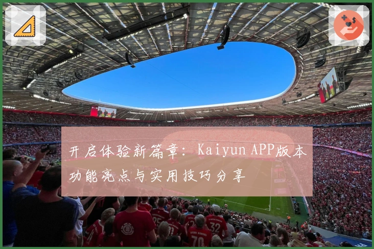 开启体验新篇章：Kaiyun APP版本功能亮点与实用技巧分享