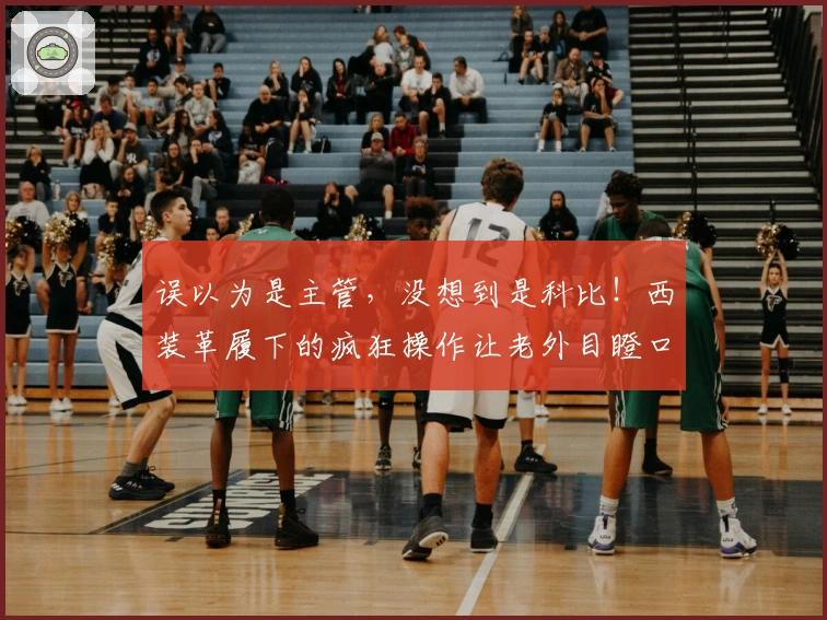 误以为是主管，没想到是科比！西装革履下的疯狂操作让老外目瞪口呆