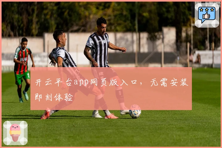 开云平台app网页版入口，无需安装即刻体验