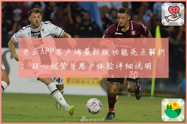 开云APP客户端最新版功能亮点解析：核心优势与用户体验详细说明