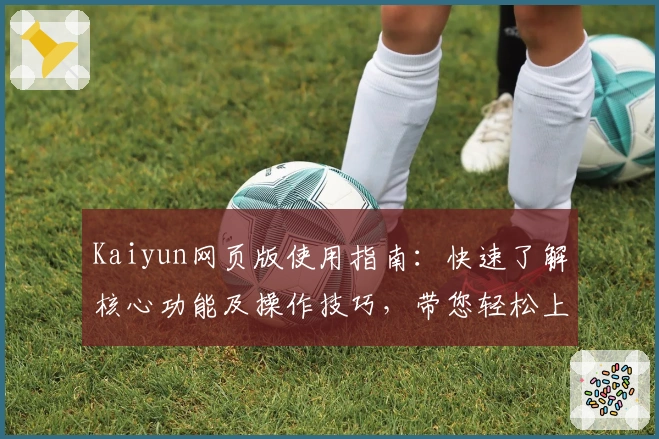 Kaiyun网页版使用指南：快速了解核心功能及操作技巧，带您轻松上手体验卓越服务