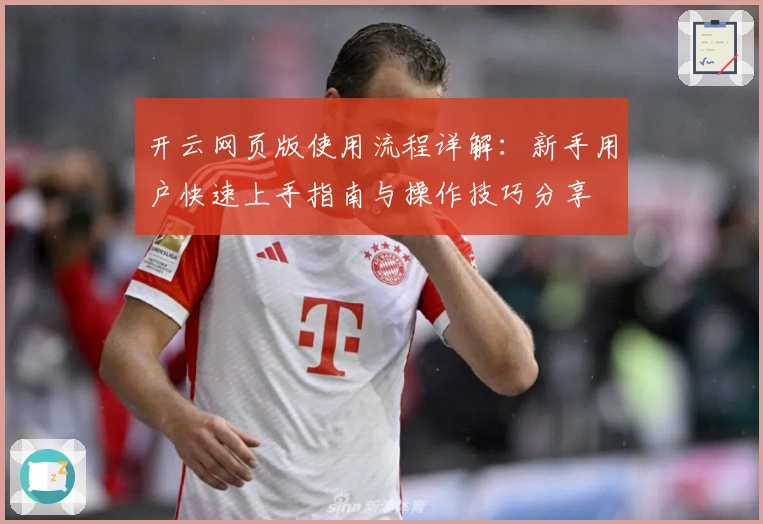 开云网页版使用流程详解：新手用户快速上手指南与操作技巧分享