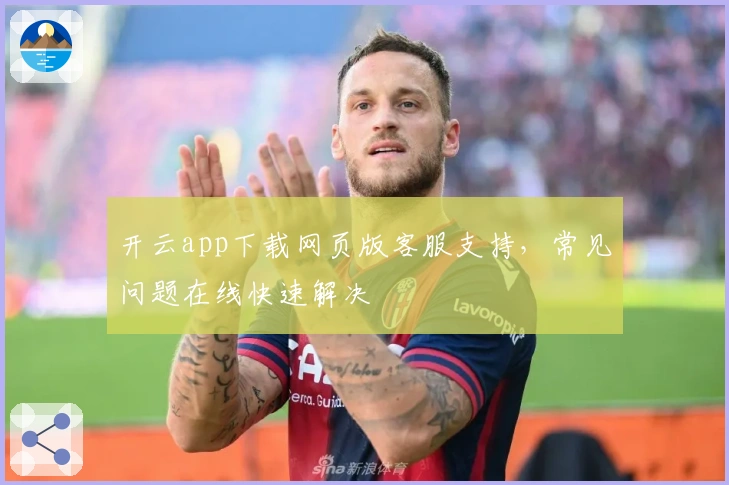 开云app下载网页版客服支持,常见问题在线快速解决