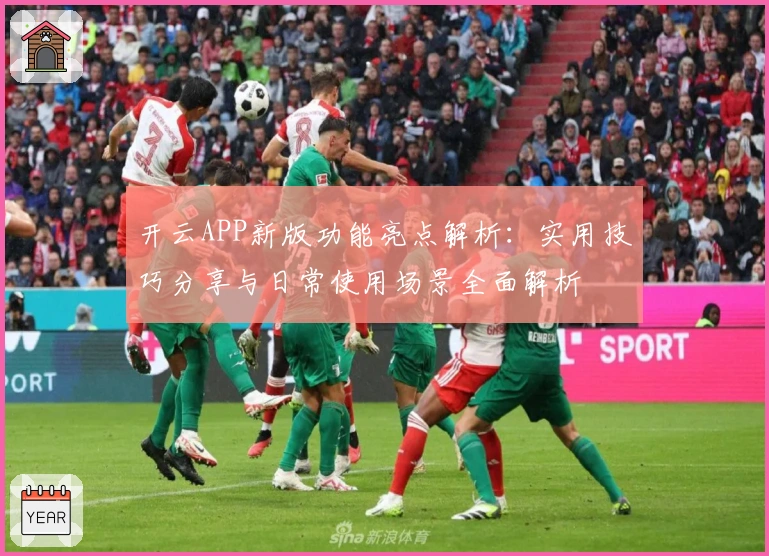 开云APP新版功能亮点解析：实用技巧分享与日常使用场景全面解析