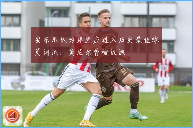 安东尼认为库里应进入历史最佳球员讨论，奥尼尔曾被讥讽