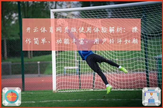 开云体育网页版使用体验解析：操作简单、功能丰富，用户好评如潮