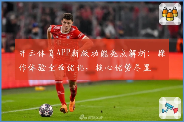 开云体育APP新版功能亮点解析：操作体验全面优化，核心优势尽显