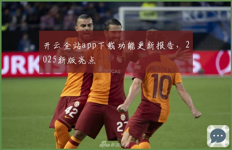 开云全站app下载功能更新报告，2025新版亮点