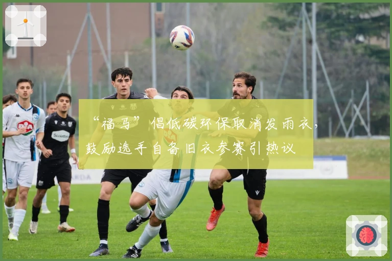 “福马”倡低碳环保取消发雨衣，鼓励选手自备旧衣参赛引热议