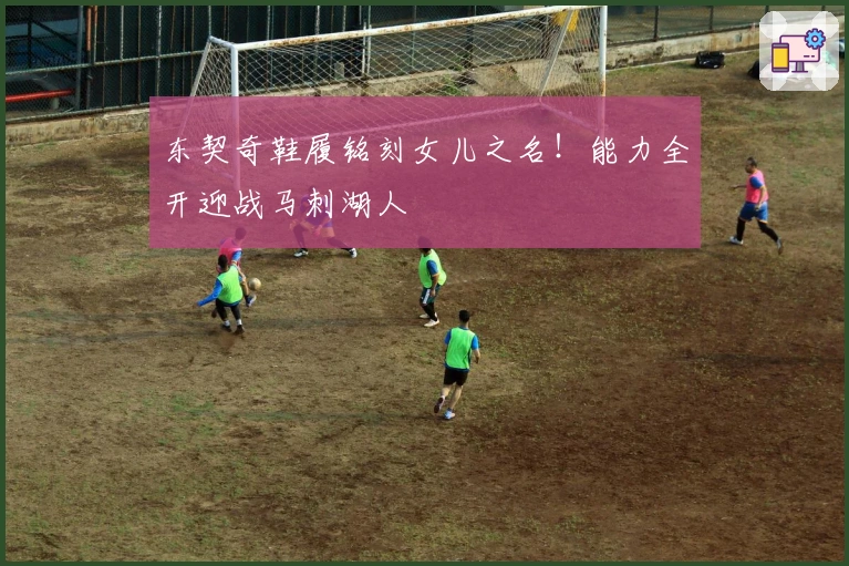 东契奇鞋履铭刻女儿之名！能力全开迎战马刺湖人