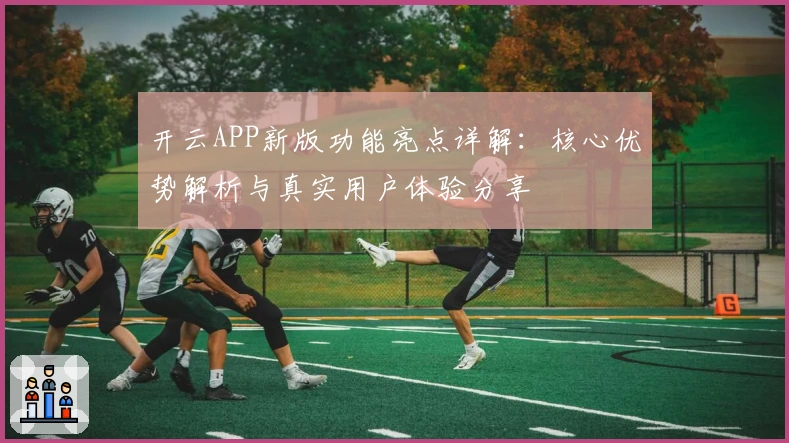 开云APP新版功能亮点详解：核心优势解析与真实用户体验分享