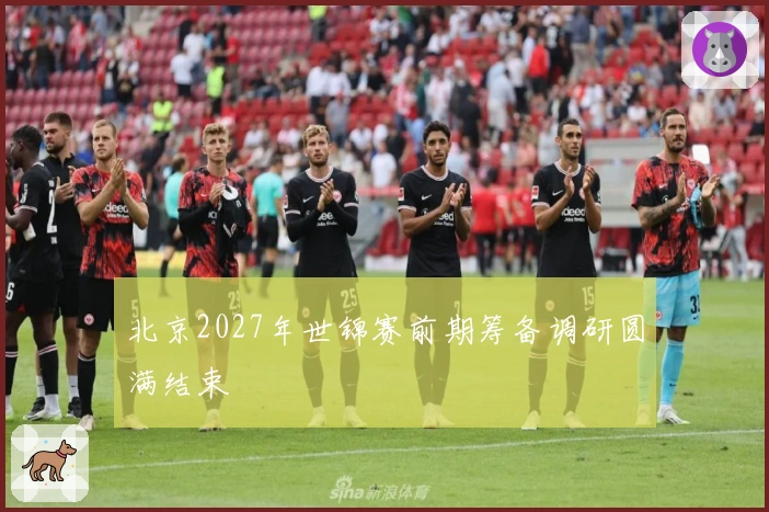 北京2027年世锦赛前期筹备调研圆满结束