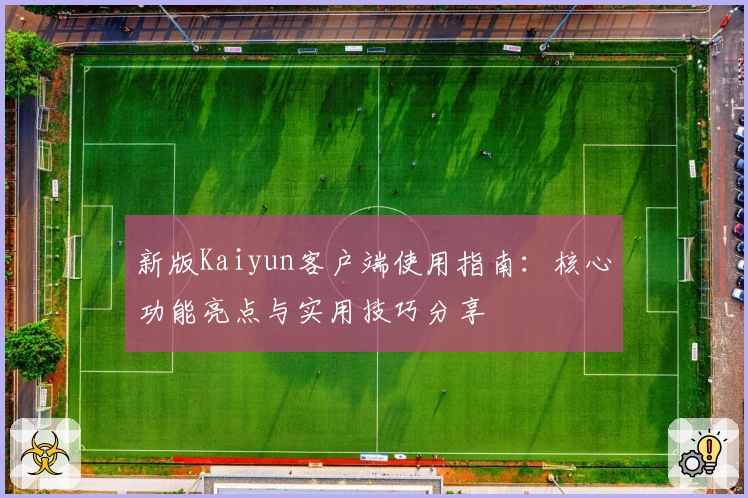 新版Kaiyun客户端使用指南：核心功能亮点与实用技巧分享