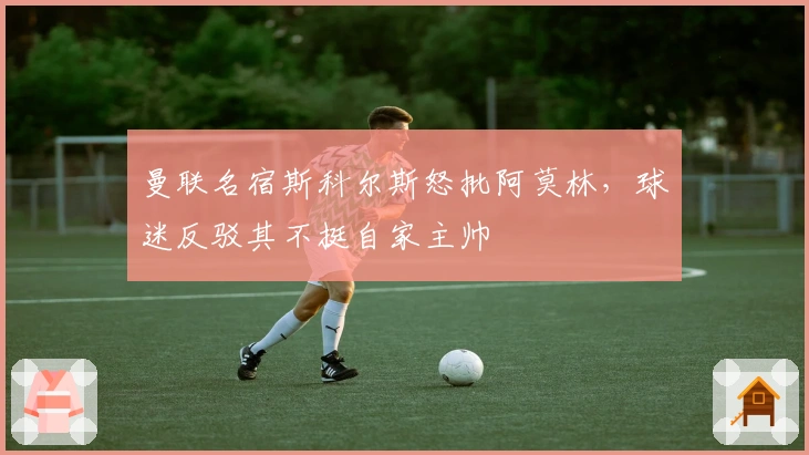 曼联名宿斯科尔斯怒批阿莫林，球迷反驳其不挺自家主帅